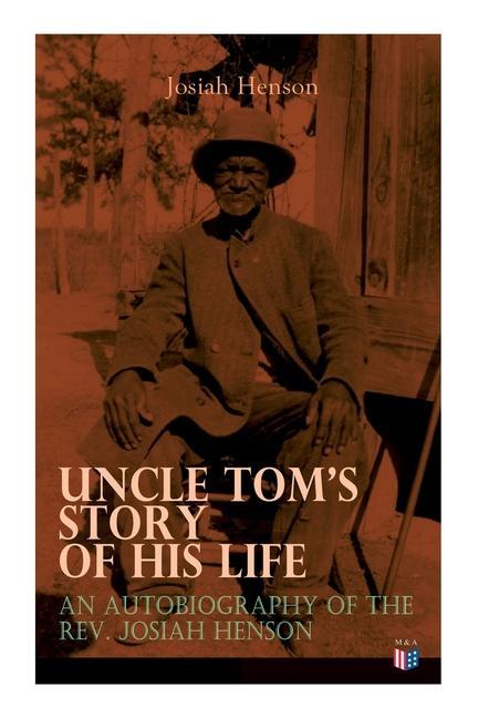 Uncle Tom‘s Story of His Life: An Autobiography of the Rev. Josiah Henson: The True Life Story Behind Uncle Tom‘s Cabin