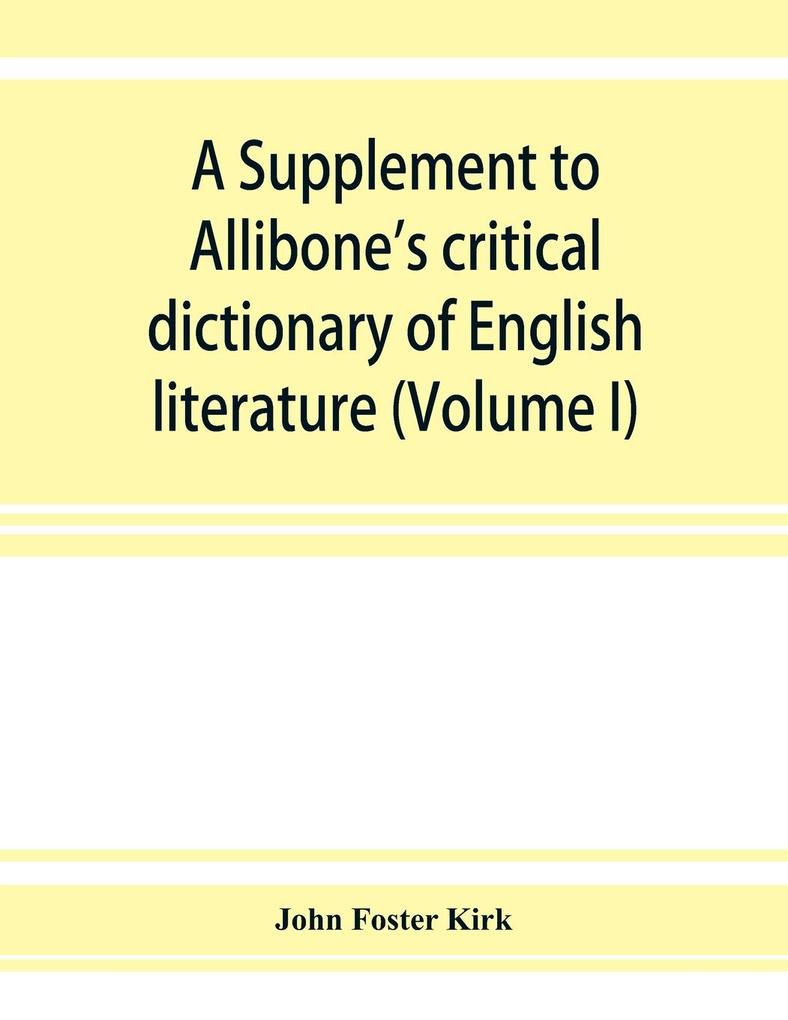A Supplement to Allibone's critical dictionary of English literature and British and American authors living and deceased from the earliest accounts to the latter half of the nineteenth century