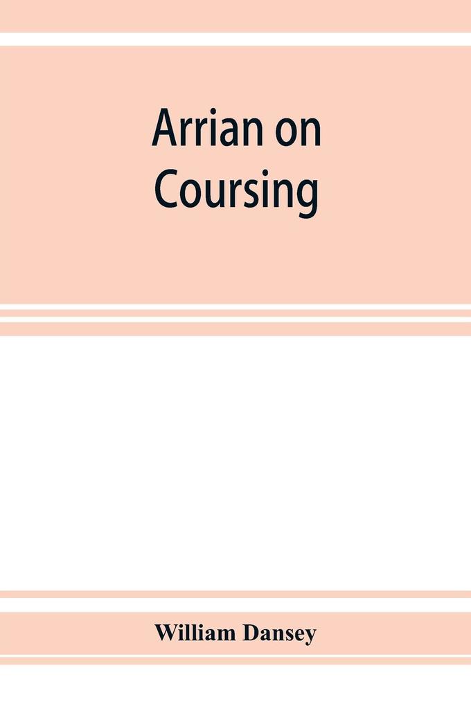 Arrian on coursing. The Cynegeticus of the younger Xenophon translated from the Greek with classical and practical annotations and a brief sketch of the life and writings of the author. To which is added an appendix containing some account of the Cane