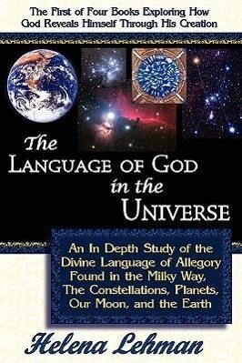 The Language of God in the Universe an in Depth Study of the Divine Language of Allegory Found in the Milky Way the Constellations Planets Our Moo