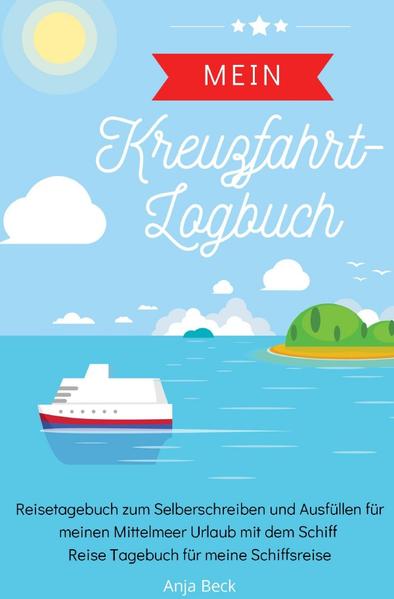 Mein Kreuzfahrt-Logbuch Reisetagebuch zum Selberschreiben und Ausfüllen für meinen Mittelmeer Urlaub