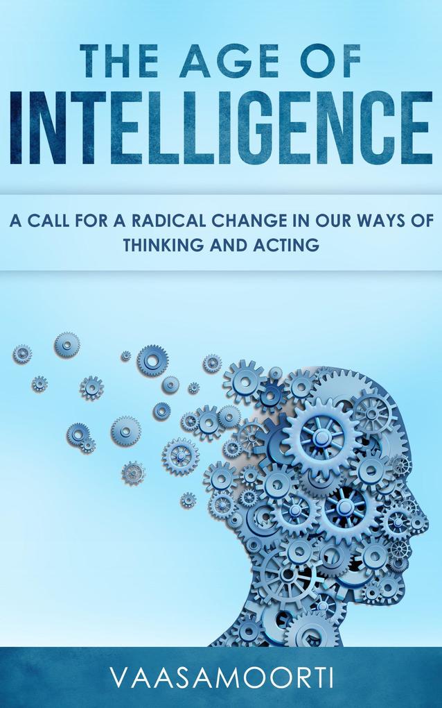 The Age of Intelligence: a Call for a Radical Change in Our Ways of Thinking and Acting