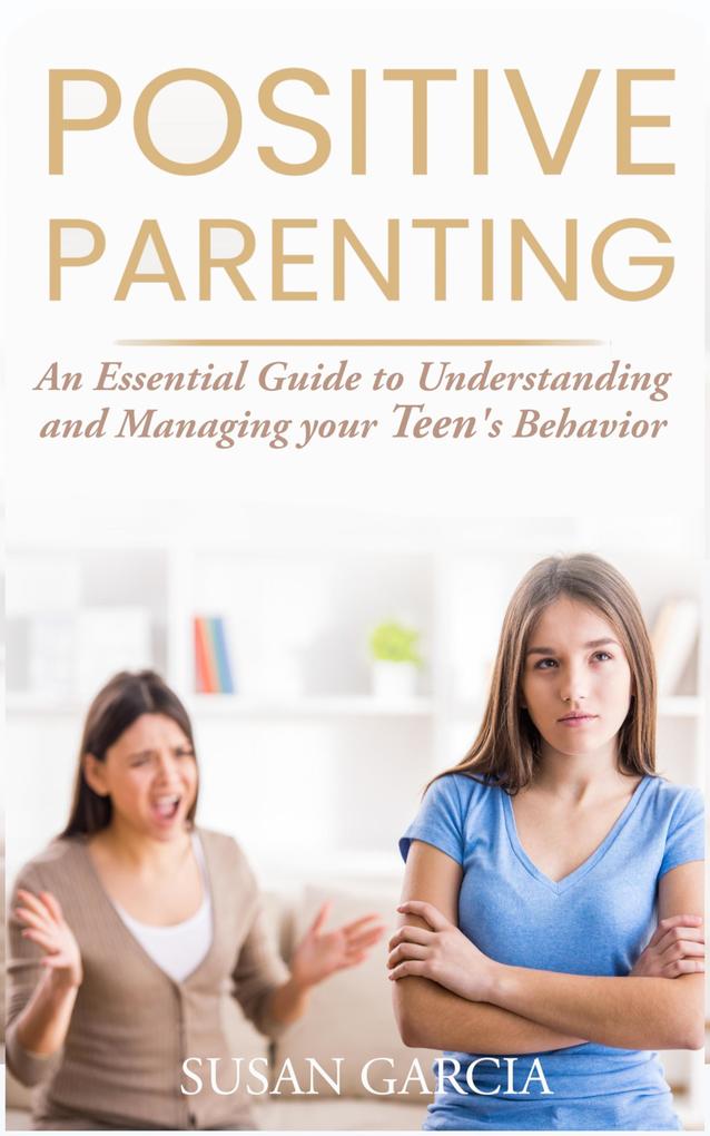 Positive Parenting: An Essential Guide to Understanding and Managing your Teen‘s Behavior