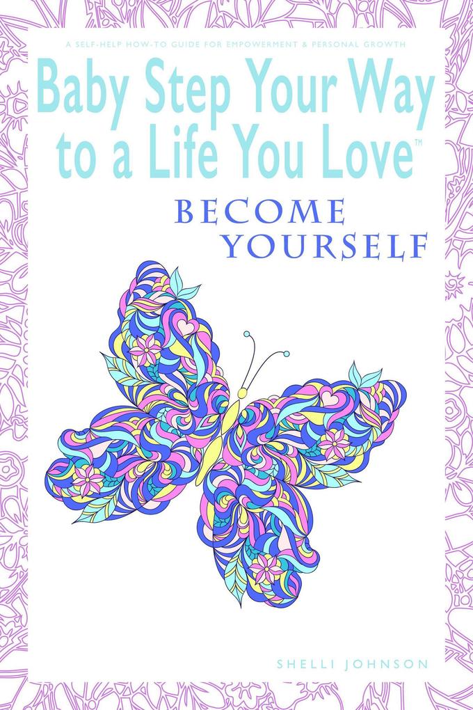 Baby Step Your Way to a Life You Love: Become Yourself (A Self-Help How-To Guide for Empowerment and Personal Growth)