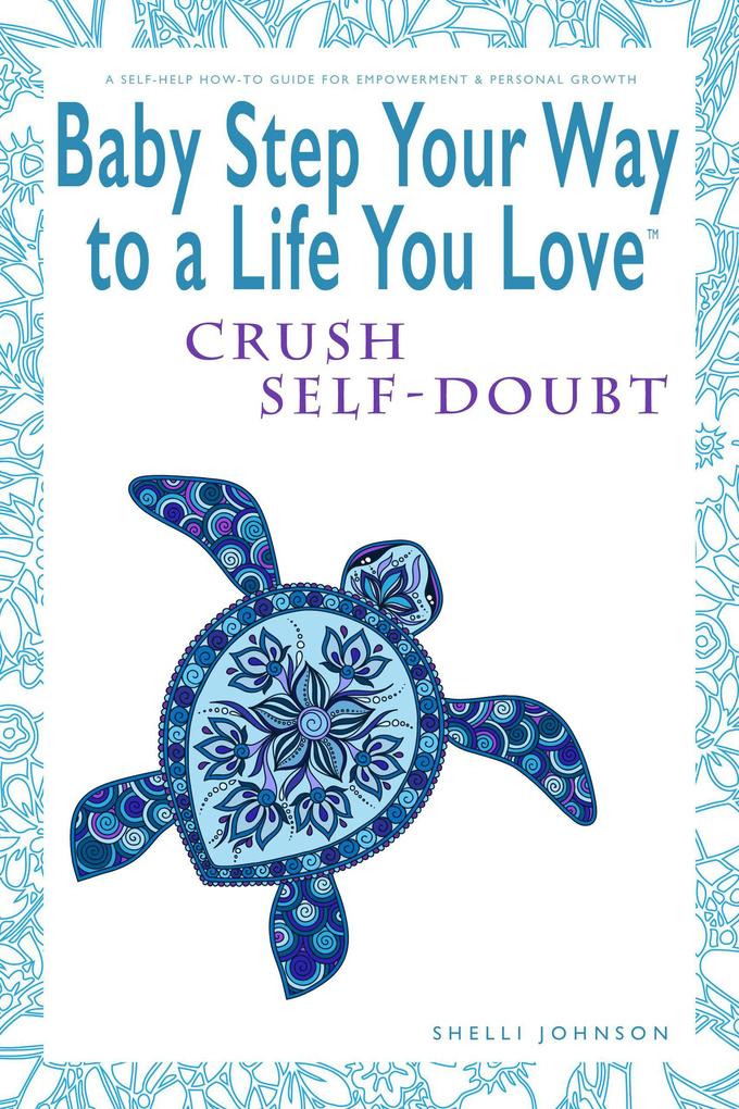 Baby Step Your Way to a Life You Love: Crush Self-Doubt (A Self-Help How-To Guide for Empowerment and Personal Growth)