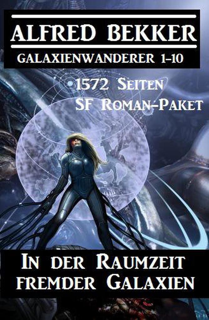 In der Raumzeit fremder Galaxien: 1572 Seiten SF Roman-Paket Galaxienwanderer 1-10 (CP Exklusiv Edition)