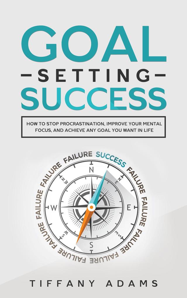 Goal Setting Success: How To Stop Procrastination Improve Your Mental Focus And Achieve Any Goal You Want in Life