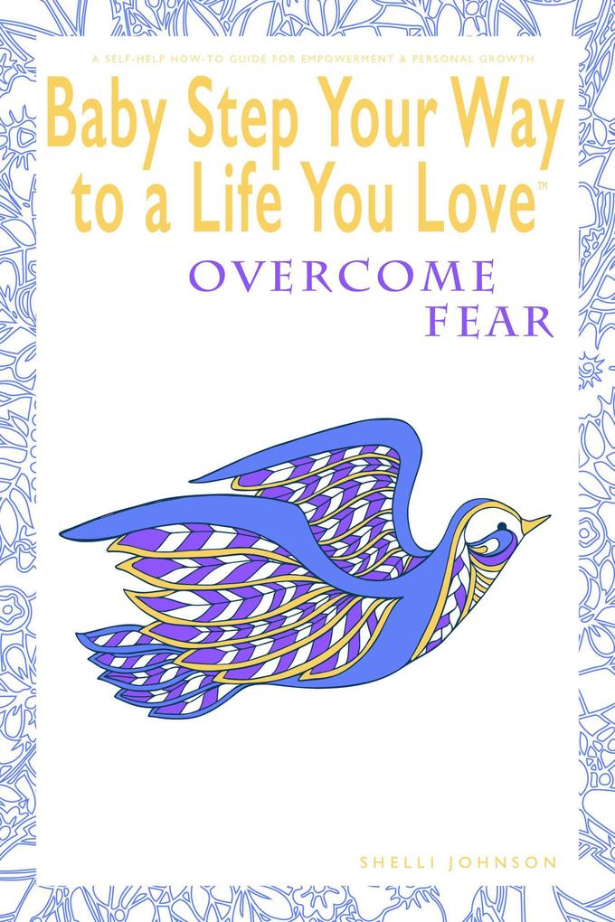 Baby Step Your Way to a Life You Love: Overcome Fear (A Self-Help How-To Guide for Empowerment and Personal Growth)