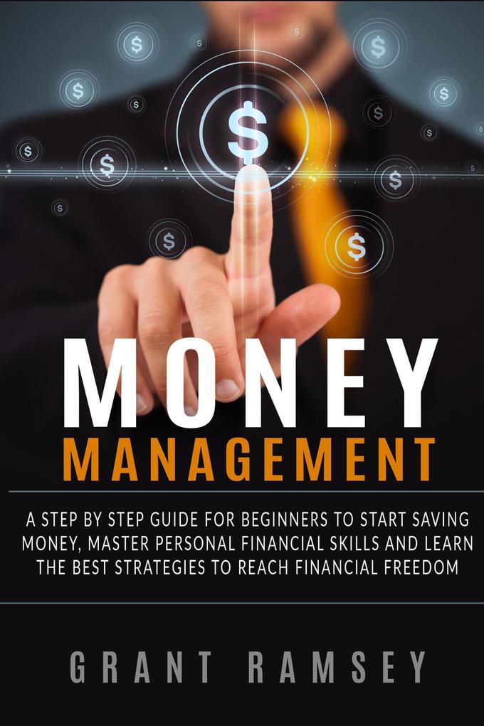 Money Management: A Step By Step Guide For Beginners To Start Saving Money Master Personal Financial Skills And Learn The Best Strategies To Reach Financial Freedom