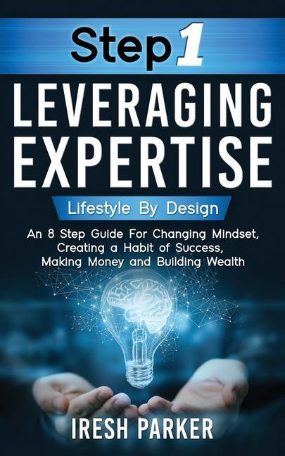 Step 1 Leveraging Expertise: Lifestyle By : An 8-Step Guide for Changing Mindset Creating a Habit of Success Making Money and Building Weal