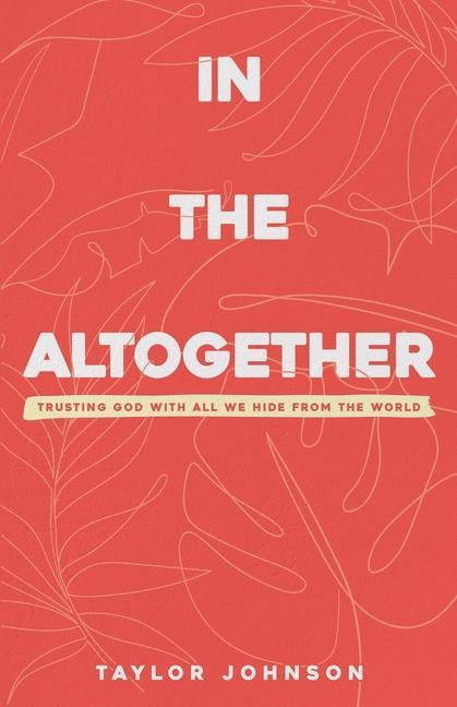 In the Altogether: Trusting God with All We Hide From the World