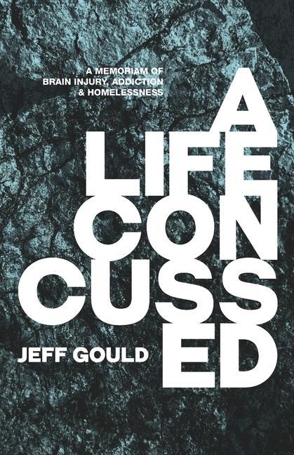 A Life Concussed: A Memoriam of Brain Injury Addiction & Homelessness