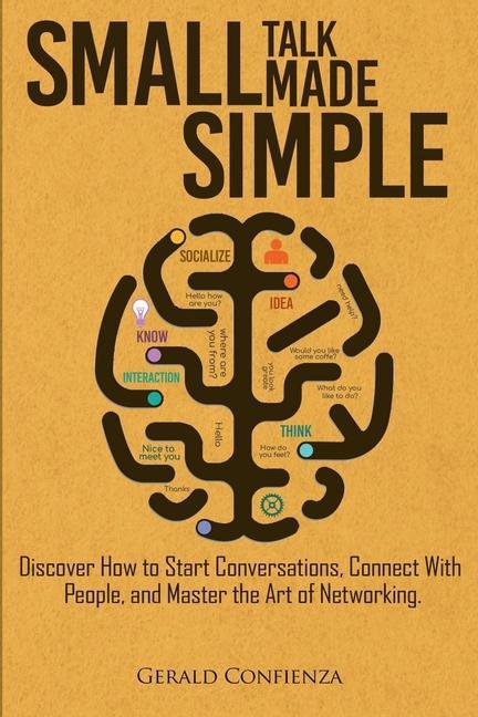 Small Talk Made Simple: Discover How to Start Conversations Connect with People and Master the Art of Networking