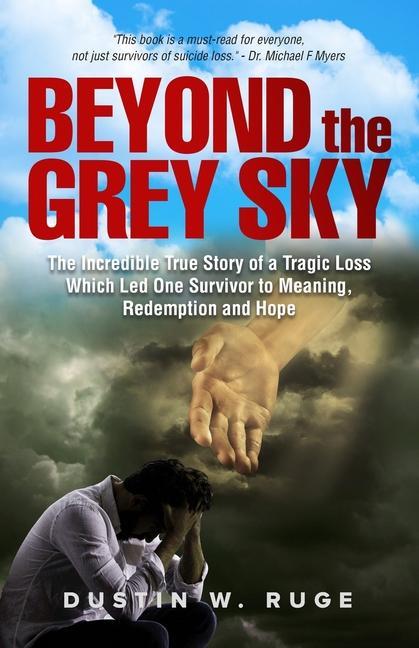 Beyond the Grey Sky: The Incredible True Story of a Tragic Loss Which Led One Survivor to Meaning Redemption and Hope
