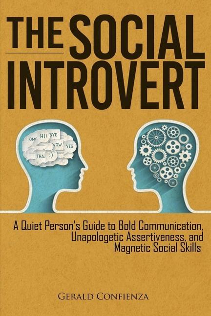 The Social Introvert: A Quiet Person‘s Guide to Bold Communication Unapologetic Assertiveness and Magnetic Social Skills