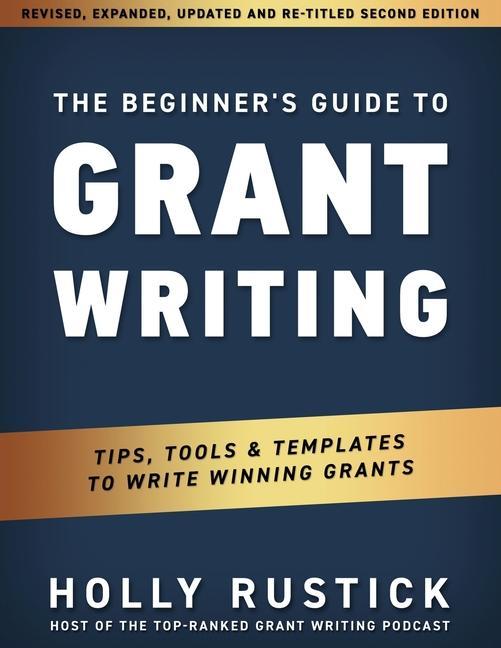 The Beginner‘s Guide to Grant Writing: Tips Tools & Templates to Write Winning Grants