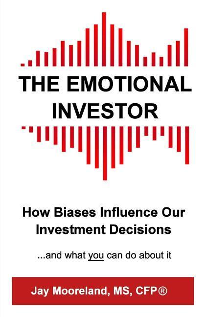 The Emotional Investor: How Biases Influence Your Investment Decisions...And What You Can Do About It