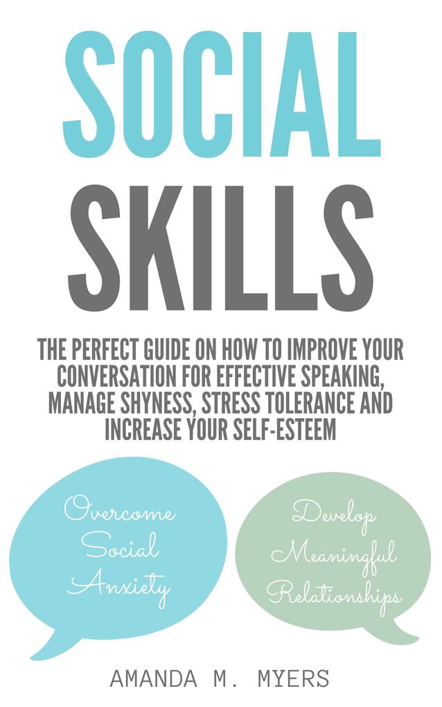 Social Skills: The Perfect Guide on How to Improve Your Conversation for Effective Speaking Manage Shyness Stress Tolerance and Increase Your Self-Esteem