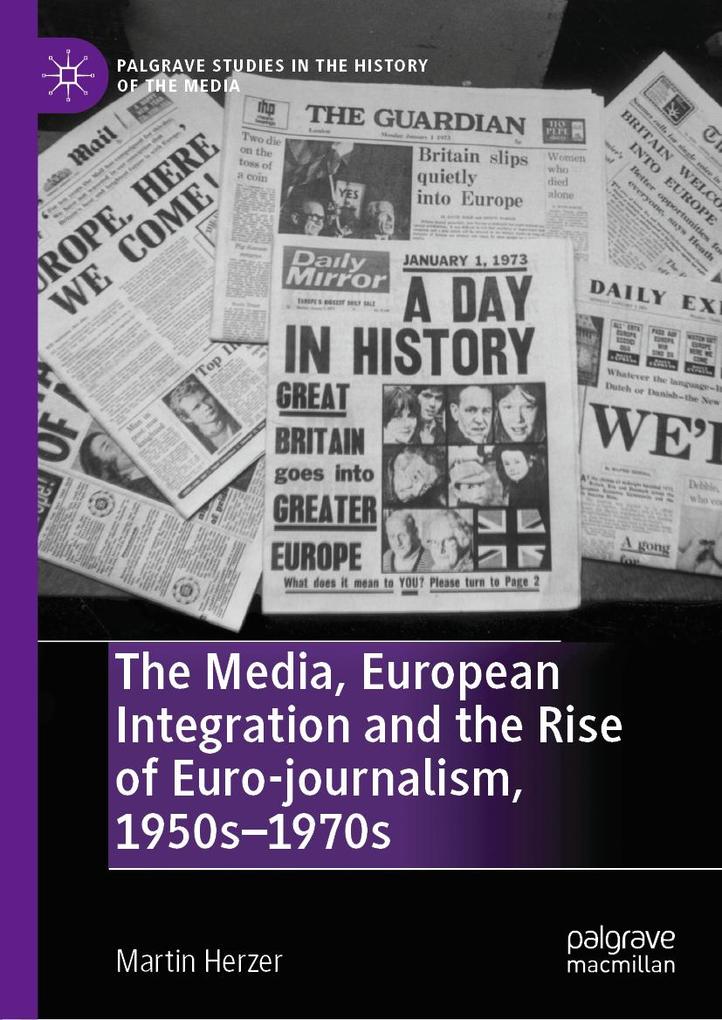 The Media European Integration and the Rise of Euro-journalism 1950s-1970s