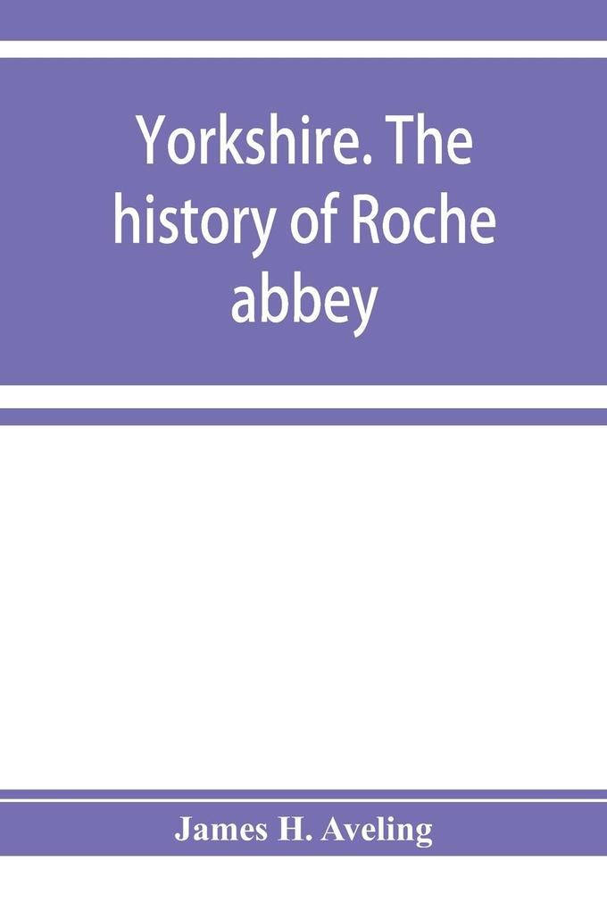 Yorkshire. The history of Roche abbey from its foundation to its dissolution