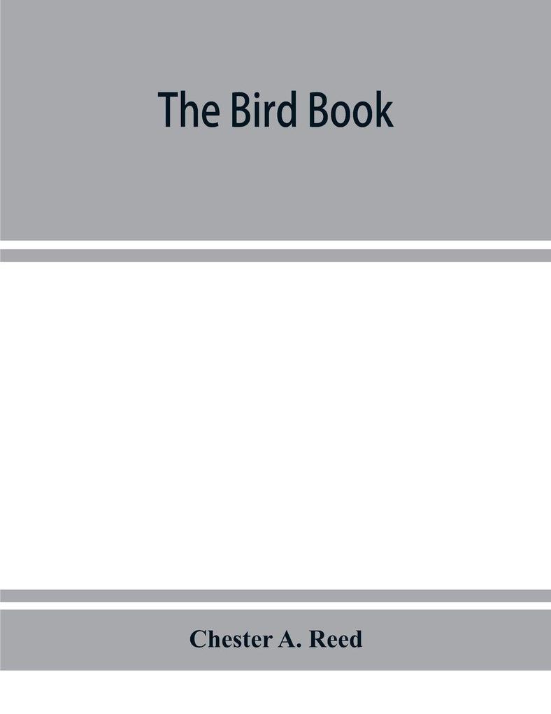 The bird book illustrating in natural colors more than seven hundred North American birds also several hundred photographs of their nests and eggs