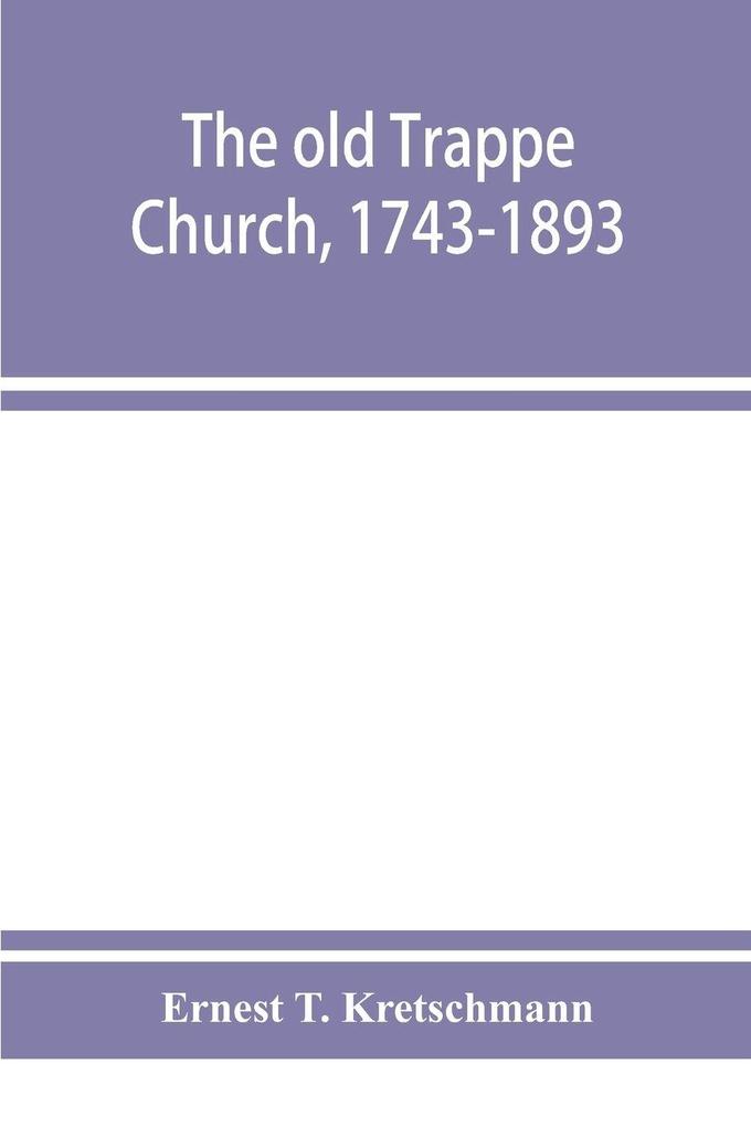 The old Trappe Church 1743-1893 a memorial of the sesqui-centennial services of Augustus Evangelical Lutheran Church Montgomery County Pennsylvania