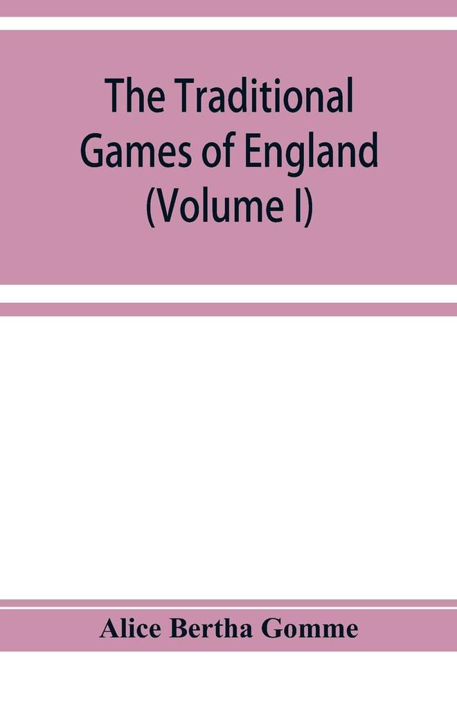 The traditional games of England Scotland and Ireland with tunes singing-rhymes and methods of playing according to the variants extant and recorded in different parts of the Kingdom (Volume I)