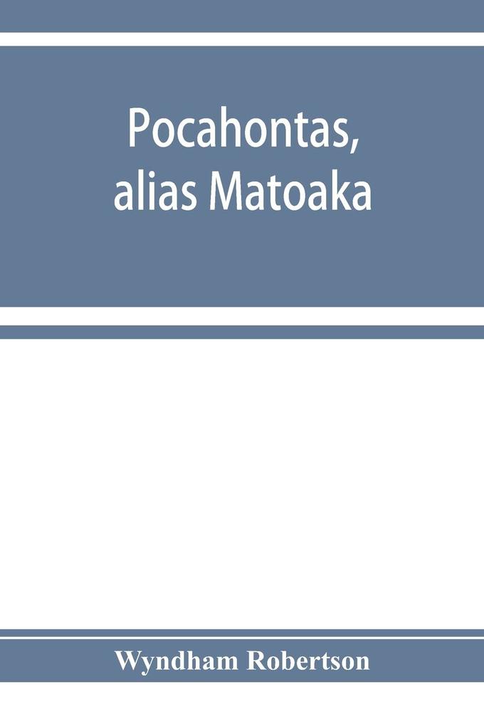 Pocahontas alias Matoaka and her descendants through her marriage at Jamestown Virginia in April 1614 with John Rolfe gentleman; including the names of Alfriend Archer Bentley Bernard Bland Boling Branch Cabell Catlett Cary Dandridge Dix