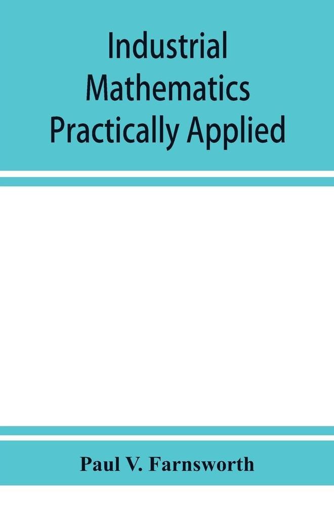 Industrial mathematics practically applied; an instruction and reference book for students in manual training industrial and technical schools and for home study