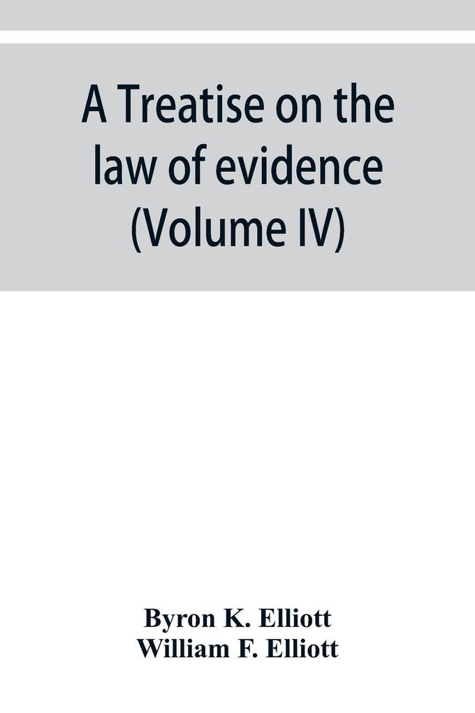 A treatise on the law of evidence; being a consideration of the nature and general principles of evidence the instruments of evidence and the rules governing the production delivery and use of evidence Together with Incidental Matters of Practice Incl