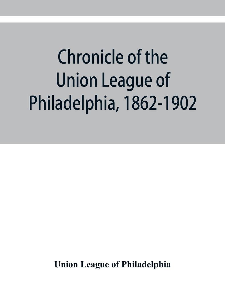 Chronicle of the Union League of Philadelphia 1862-1902