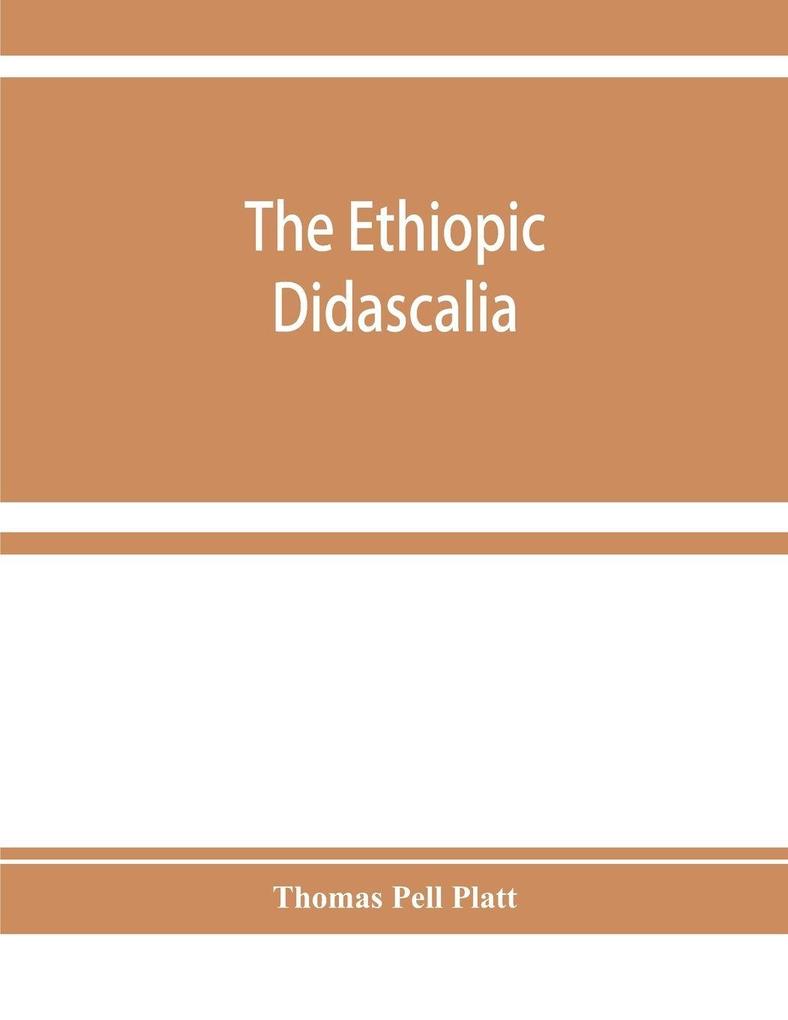 The Ethiopic Didascalia; or the Ethiopic version of the Apostolical constitutions received in the church of Abyssinia