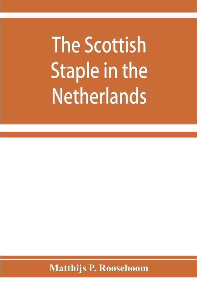 The Scottish staple in the Netherlands an account o the trade relations between Scotland and the Low countries from 1292 till 1676 with a calendar of illustrative documents