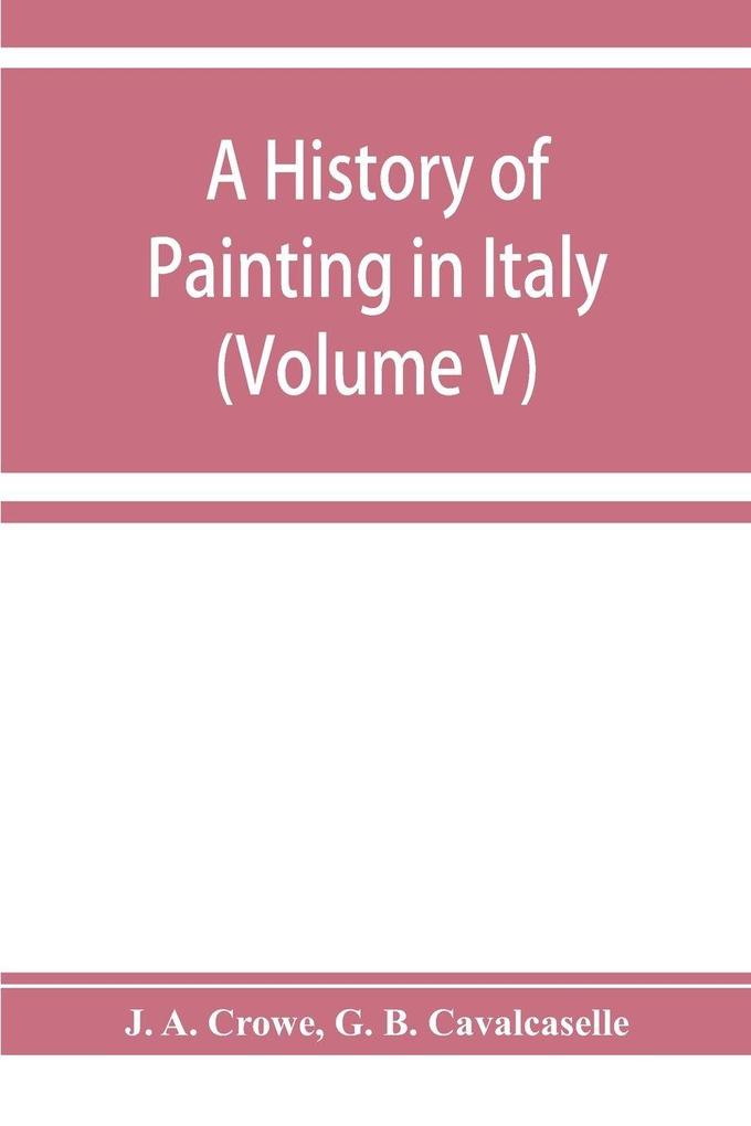 A history of painting in Italy; Umbria Florence and Siena from the second to the sixteenth century (Volume V)
