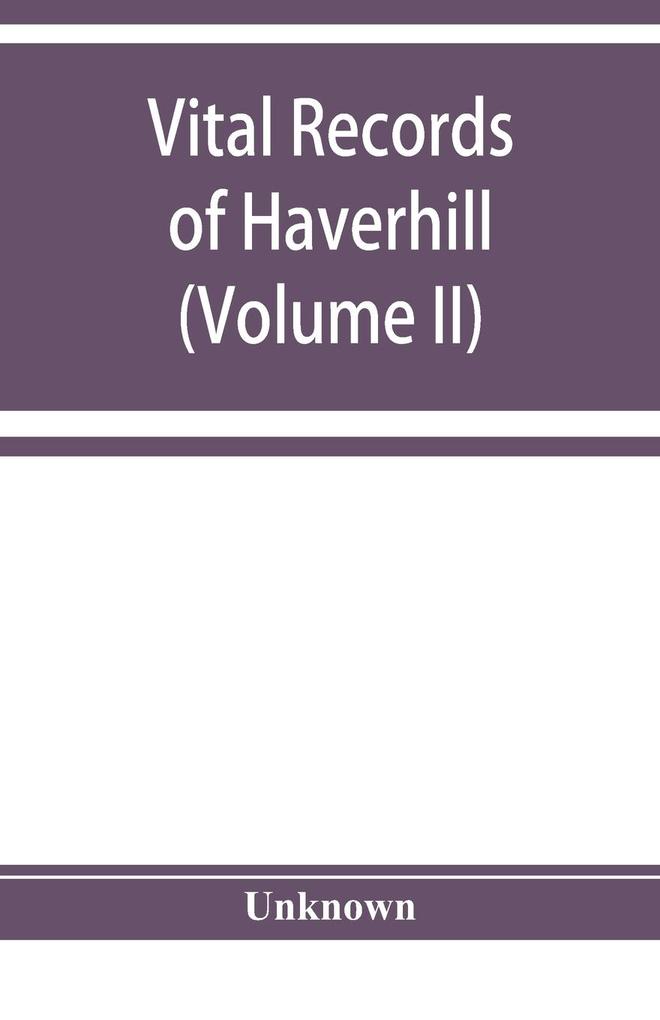 Vital records of Haverhill Massachusetts to the end of the year 1849 (Volume II) Marriages and Deaths