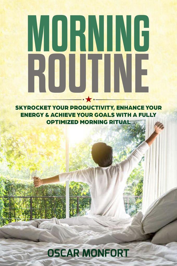 Morning Routine: Skyrocket Your Productivity Enhance Your Energy & Achieve Your Goals With A Fully Optimized Morning Ritual