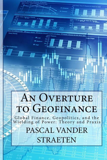 An Overture to Geofinance: Global Finance Geopolitics and the Wielding of Power: Theory and Praxis