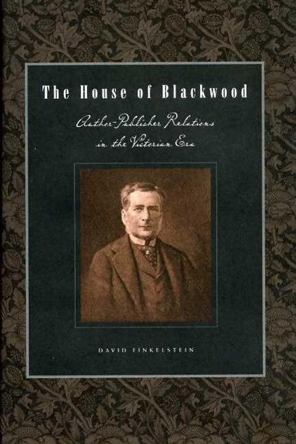 The House of Blackwood: Author-Publisher Relations in the Victorian Era - David Finkelstein