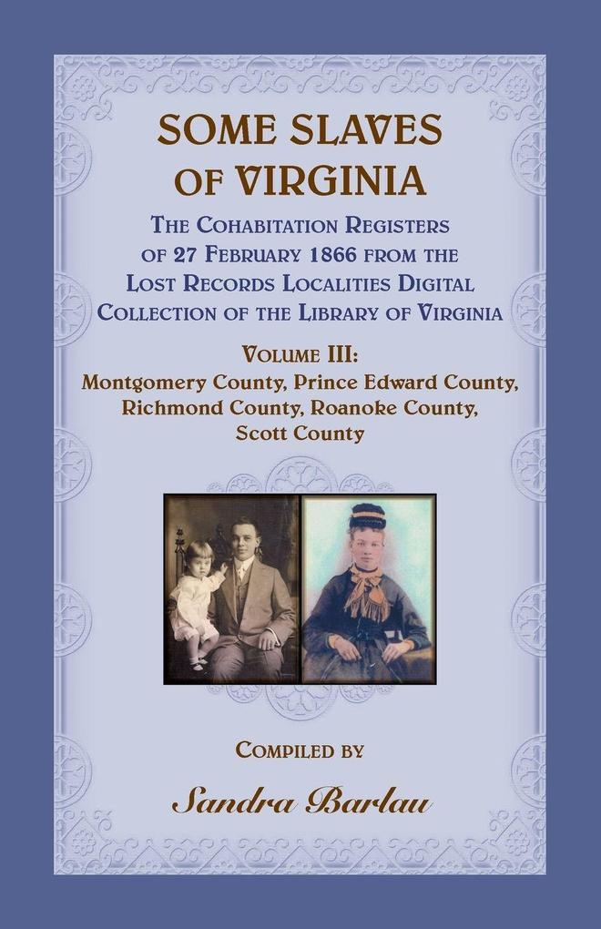 Some Slaves of Virginia The Cohabitation Registers of 27 February 1866 from the Lost Records Localities Digital Collection of the Library of Virginia Volume III
