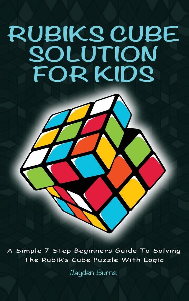 Rubiks Cube Solution for Kids: A Simple 7 Step Beginners Guide to Solving the Rubik‘s Cube Puzzle with Logic