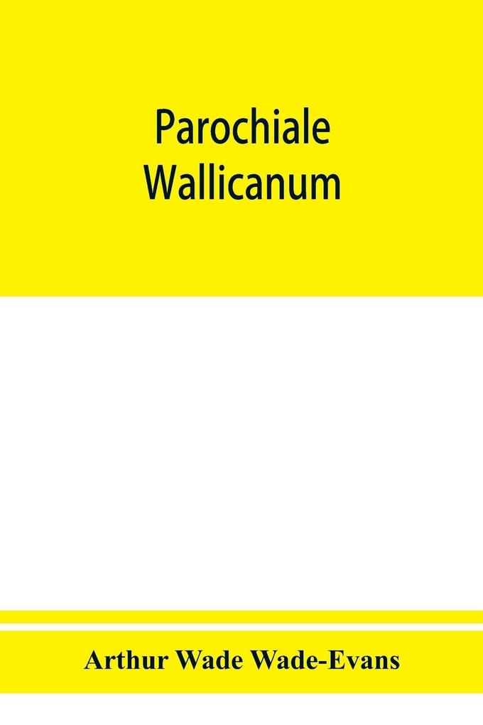 Parochiale Wallicanum; or the names of churches chapels etc. within the dioceses of St. David's Llandaff Bangor & St. Asaph distinguished under their proper Archdeaconries and Deaneries (as these were in A. D. 1733) with an account of most of