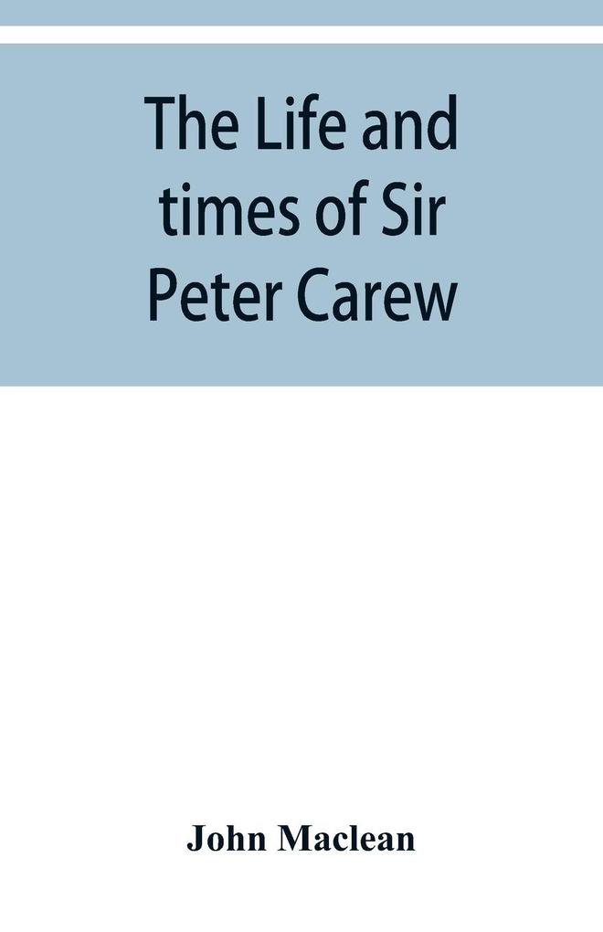 The life and times of Sir Peter Carew kt. (from the original manuscript)