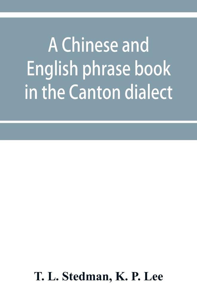 A Chinese and English phrase book in the Canton dialect; or Dialogues on ordinary and familiar subjects for the use of the Chinese resident in America and of Americans desirous of learning the Chinese language; with the Pronunciation of each word Indica