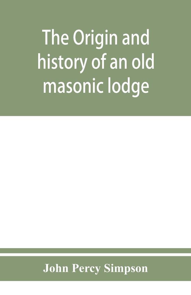 The origin and history of an old masonic lodge The Caveac no. 176 of ancient free &; accepted masons of England