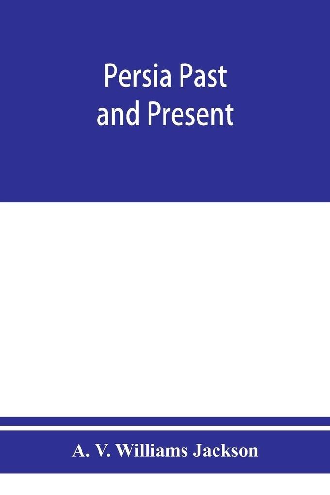 Persia past and present; a book of travel and research with more than two hundred illustrations and a map