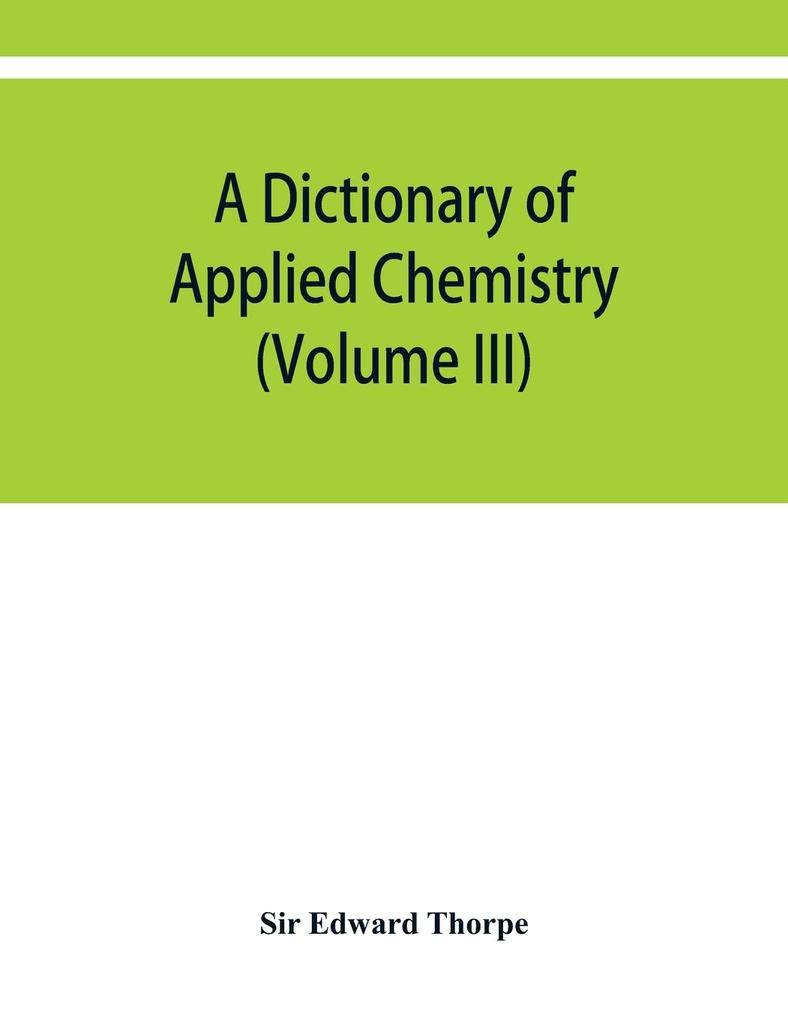 A dictionary of applied chemistry (Volume III)