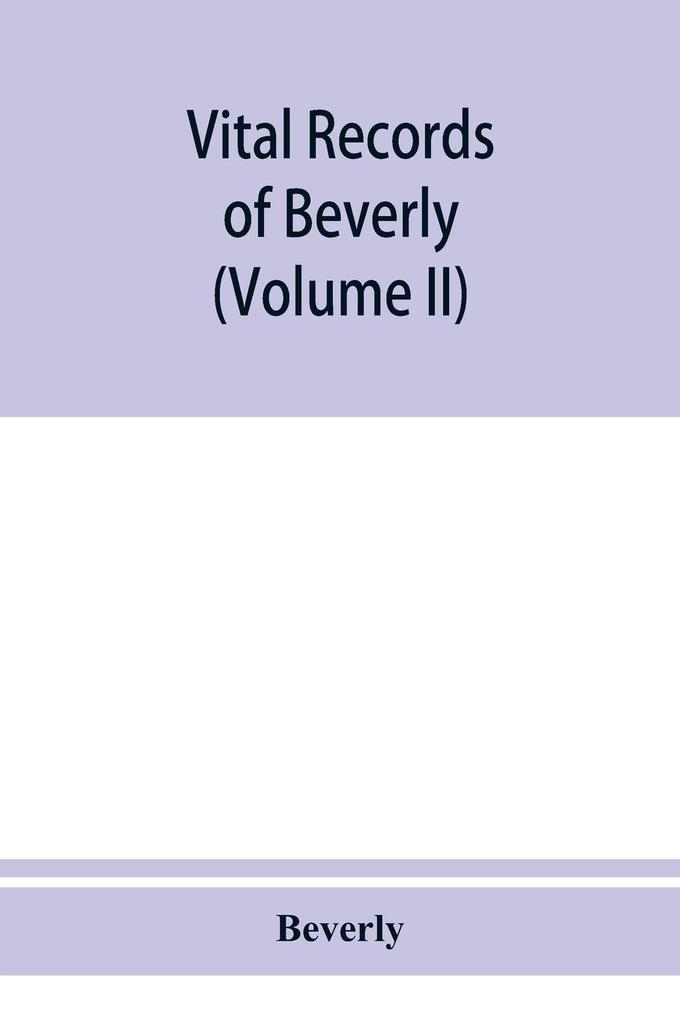 Vital records of Beverly Massachusetts to the end of the year 1849 (Volume II) Marriages and Deathes