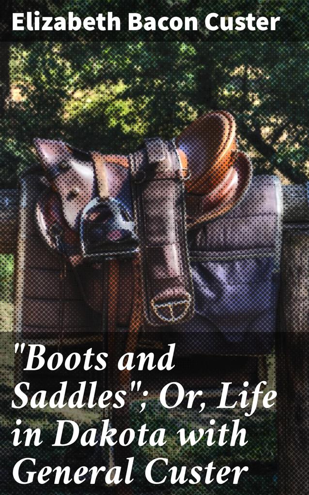 Boots and Saddles; Or Life in Dakota with General Custer