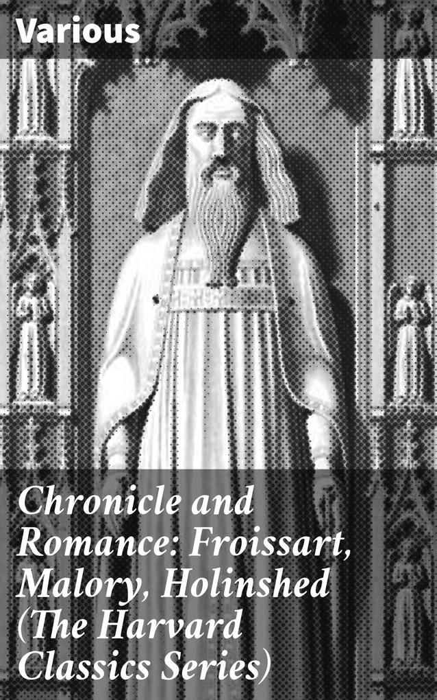 Chronicle and Romance: Froissart Malory Holinshed (The Harvard Classics Series)