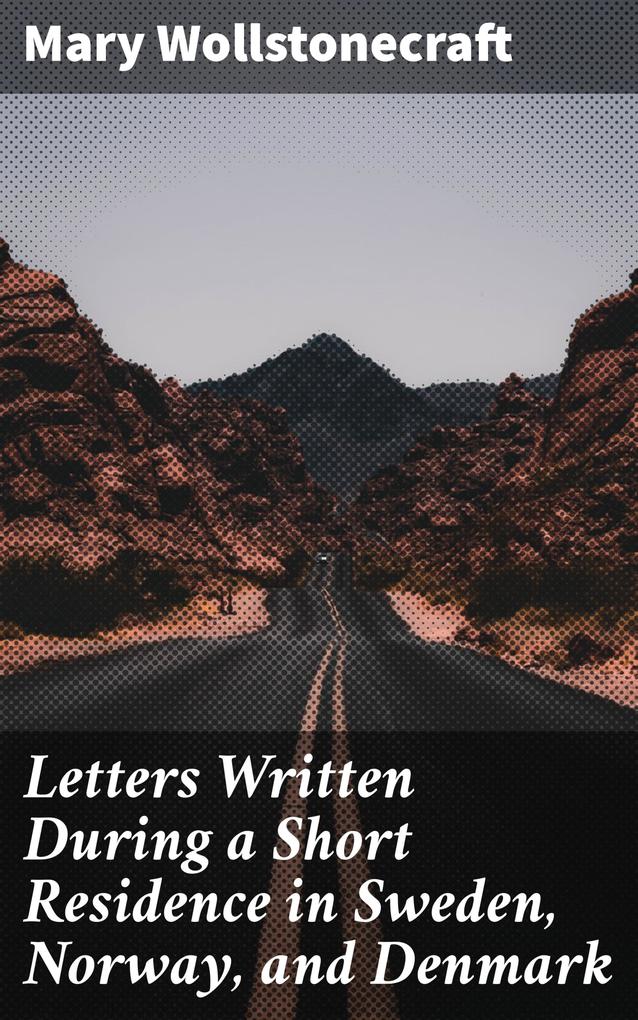 Letters Written During a Short Residence in Sweden Norway and Denmark